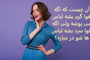 چیستان روز | آن چیست که اگه هوا گرم بشه لباس می پوشه ولی اگه هوا سرد بشه لباس ها شو در میاره؟