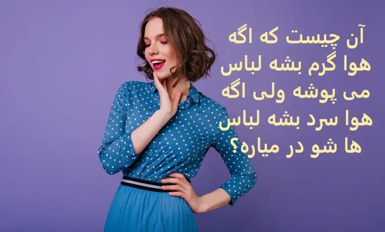 چیستان روز | آن چیست که اگه هوا گرم بشه لباس می پوشه ولی اگه هوا سرد بشه لباس ها شو در میاره؟