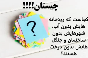چیستان روز | کجاست که رودخانه هایش بدون آب، شهرهایش بدون ساختمان و جنگل هایش بدون درخت هستند؟