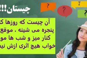 چیستان روز | آن چیست که روزها کنار پنجره می شینه ، موقع غذا کنار میز و شب ها موقع خواب هیچ اثری ازش نیست