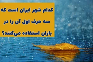 چیستان روز | کدام شهر ایران است که سه حرف اول آن را در باران استفاده می‌کنند؟
