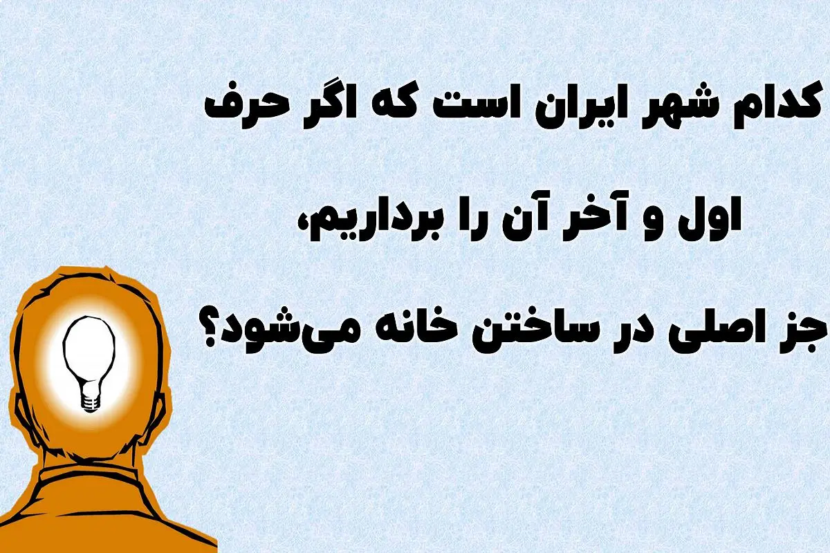 چیستان روز | کدام شهر ایران است که اگر حرفهای اول و آخر آن را برداریم، جز اصلی در خانهسازی میشود؟