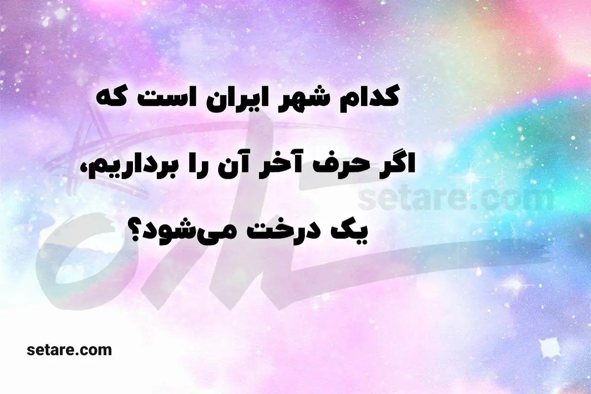 چیستان روز | کدام شهر ایران است که اگر حرف آخر آن را برداریم، نام یک درخت میشود؟
