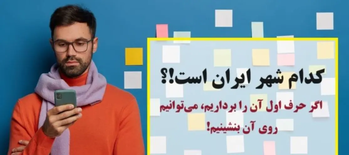 چیستان آسان تر از آب خوردن | کدام شهر ایران است که اگر حرف اول آن را برداریم، میتوانیم روی آن بنشینیم!؟