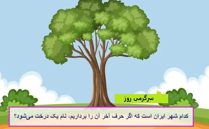 چیستان روز | کدام شهر ایران است که اگر حرف آخر آن را برداریم، نام یک درخت میشود؟