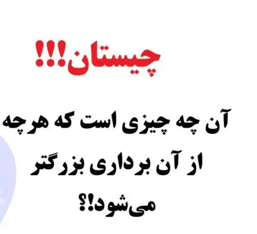 چیستان روز | آن چه چیزی است که هرچه از آن برداری بزرگتر میشود؟!