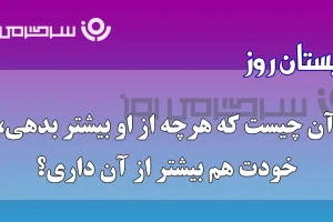 چیستان روز | آن چیست که هرچه بیشتر خرجش کنی،بیشتر به دستش میاوری؟