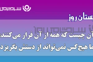 چیستان روز | آن چیست که همه از آن فرار می‌کنند، اما هیچ‌کس نمی‌تواند از دستش بگریزد؟