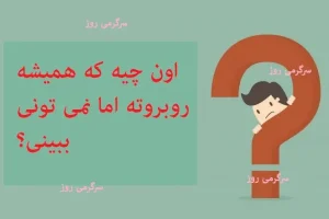 چیستان روز | اون چیه که همیشه روبروته اما نمی تونی ببینی؟