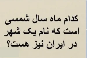 چیستان روز: کدام ماه سال شمسی است که نام یک شهر در ایران نیز هست؟