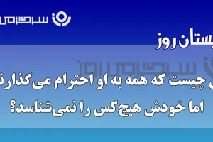 چیستان روز | آن چیست که همه به او احترام میگذارند، اما خودش هیچکس را نمیشناسد؟