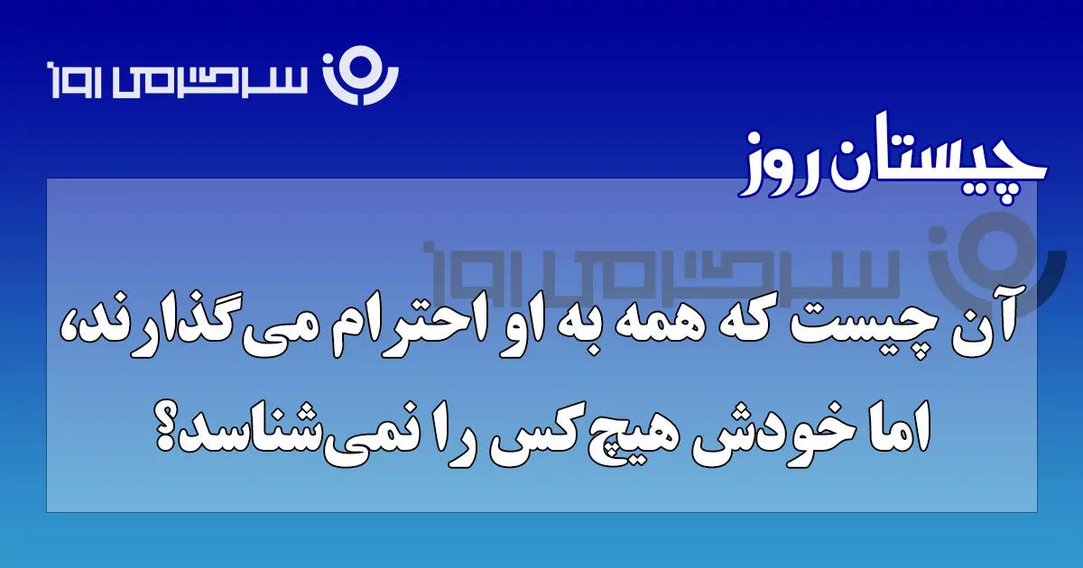 چیستان روز | آن چیست که همه به او احترام میگذارند، اما خودش هیچکس را نمیشناسد؟